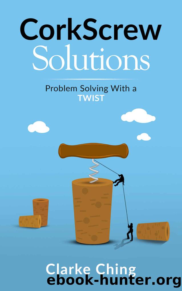 CorkScrew Solutions: Learn the 4-Step Process ALL Great Leaders Use to Solve Impossible Problems (Theory of Constraints Simplified) by Clarke Ching