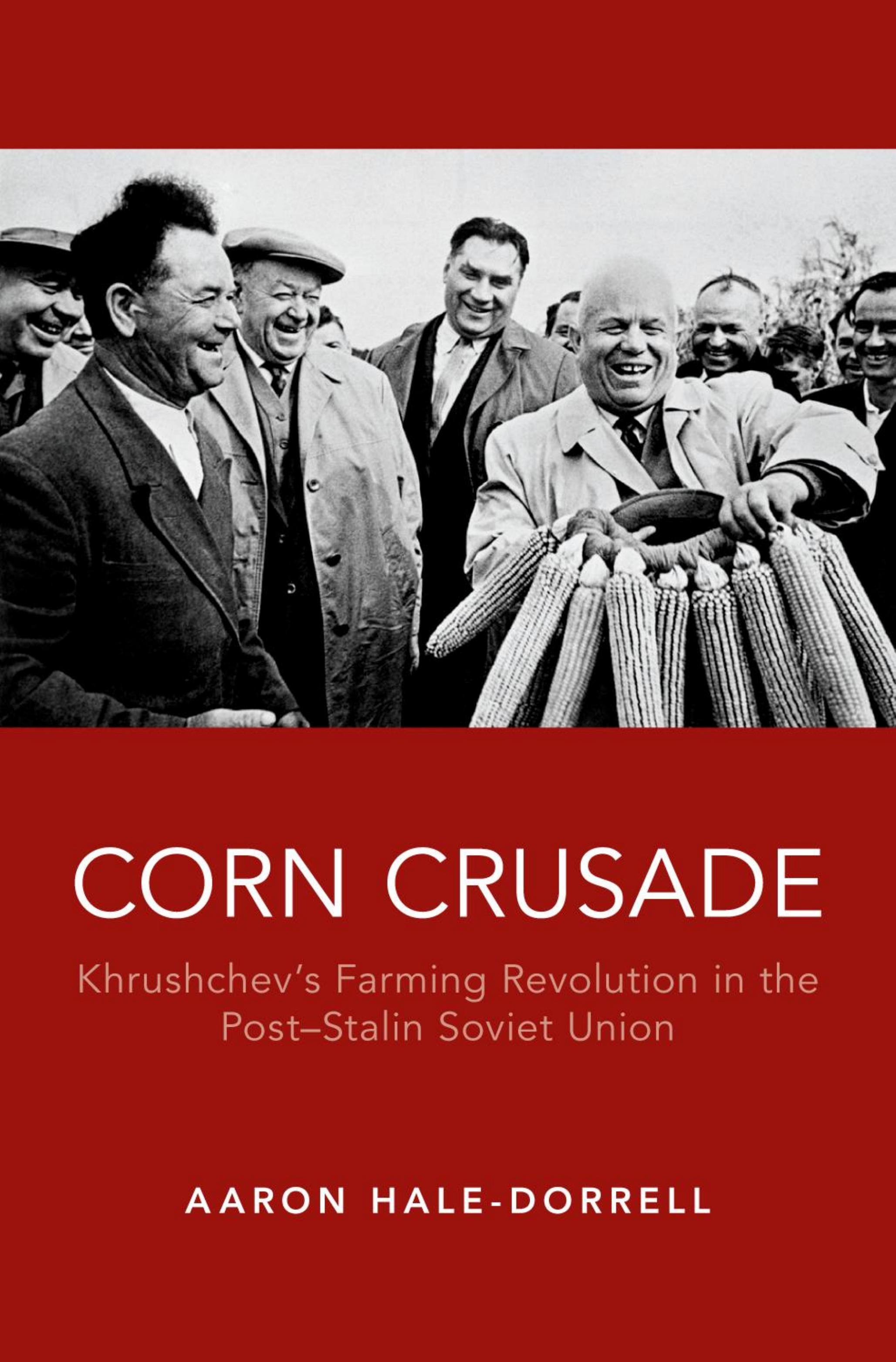 Corn Crusade: Khrushchev's Farming Revolution in the Post-Stalin Soviet Union by Aaron T. Hale-Dorrell