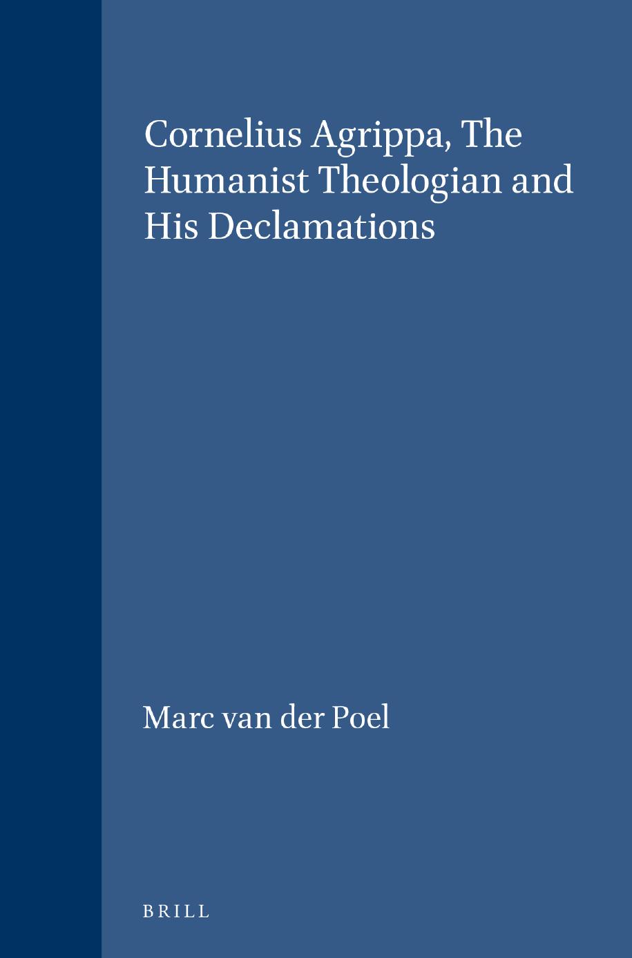 Cornelius Agrippa, The Humanist Theologian and His Declamations by Poel Marc van der
