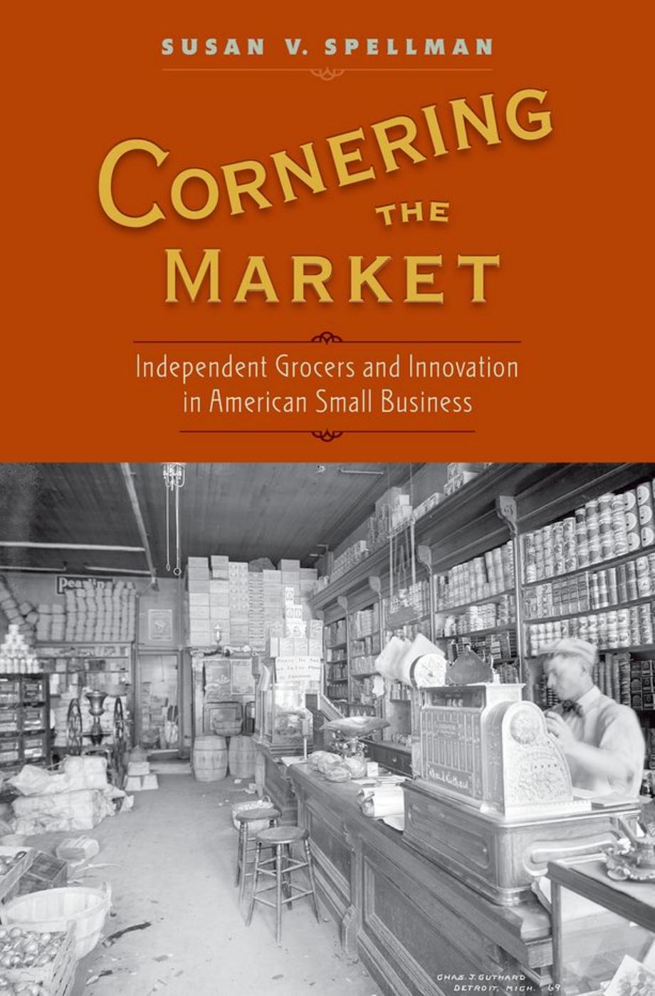 Cornering the Market: Independent Grocers and Innovation in American Small Business by Susan V. Spellman