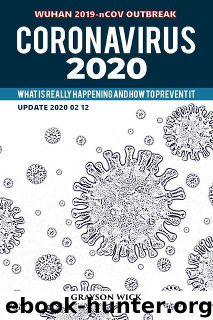 Coronavirus 2020: What is really happening and how to prevent it (updated February 12th, 2020 Wuhan Outbreak) by Wick Grayson