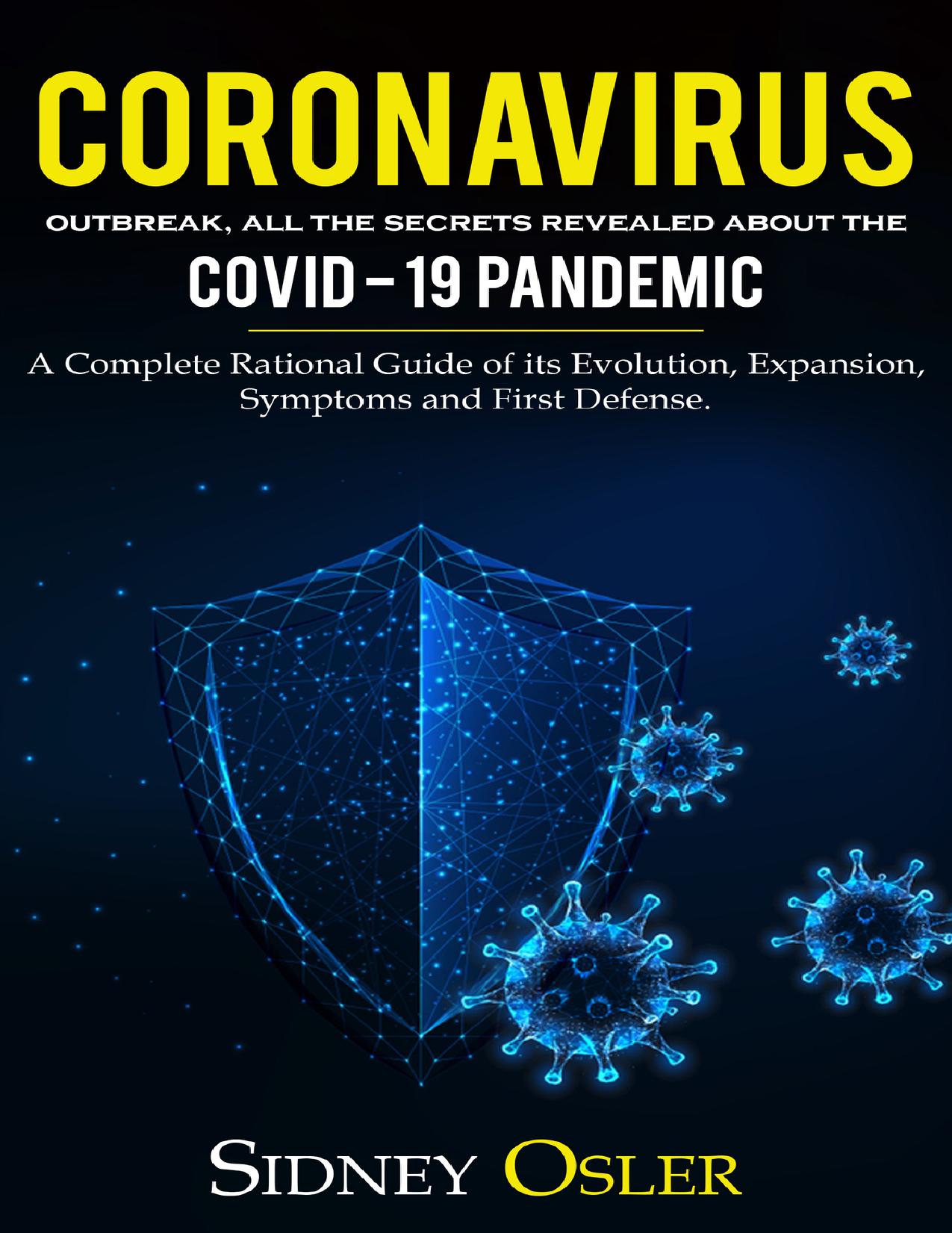 Coronavirus Outbreak: All the Secrets Revealed About the Covid-19 Pandemic. A Complete Rational Guide of its Evolution, Expansion, Symptoms and First Defense. by Osler Sidney