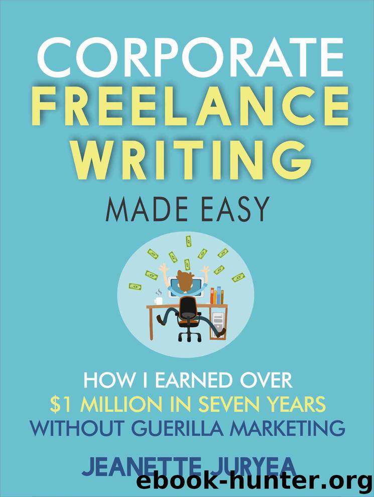 Corporate Freelance Writing Made Easy: How I earned over $1 million in seven years without guerilla marketing by Jeanette Juryea