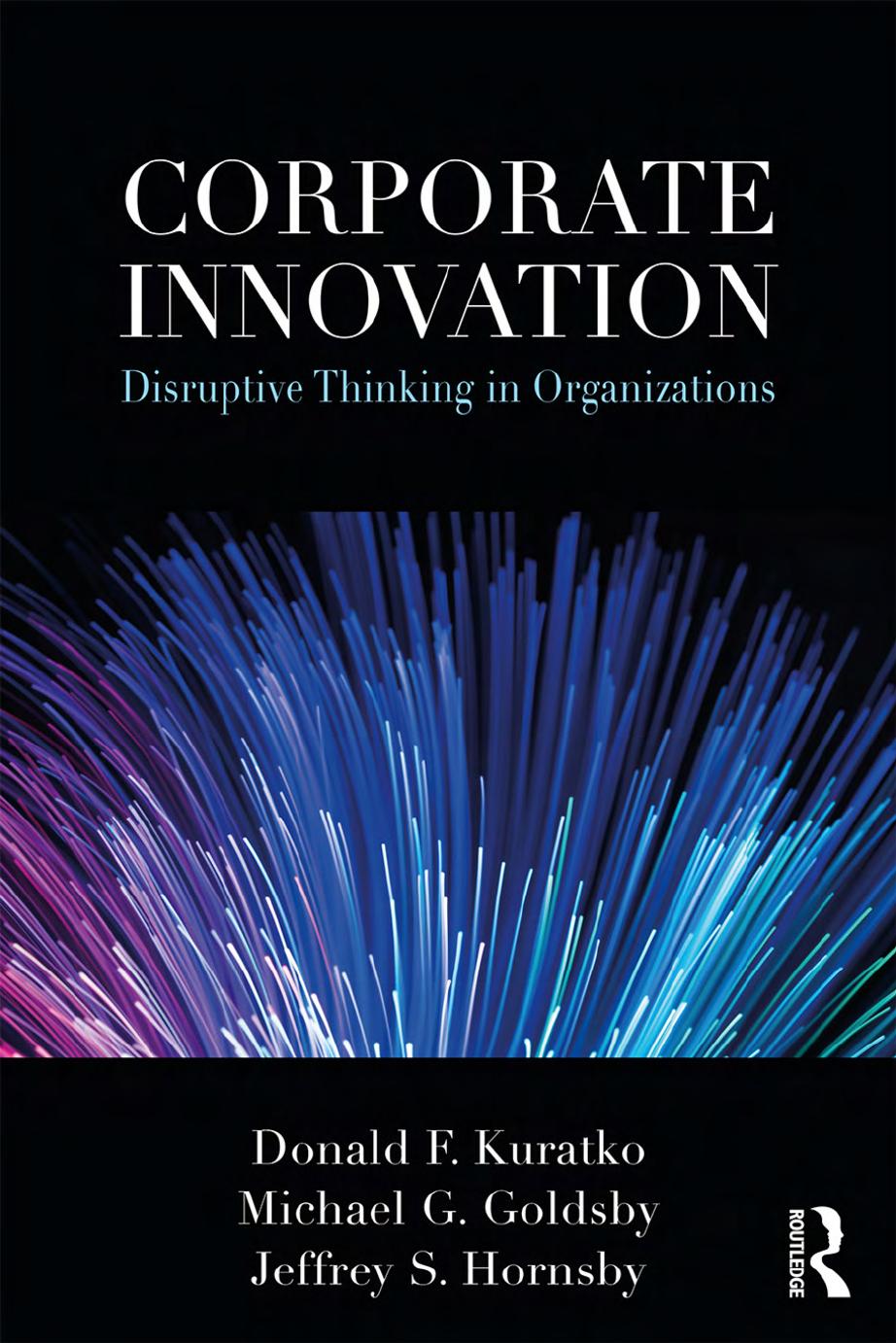 Corporate Innovation: Disruptive Thinking in Organizations by Donald F. Kuratko Michael G. Goldsby Jeffrey S. Hornsby