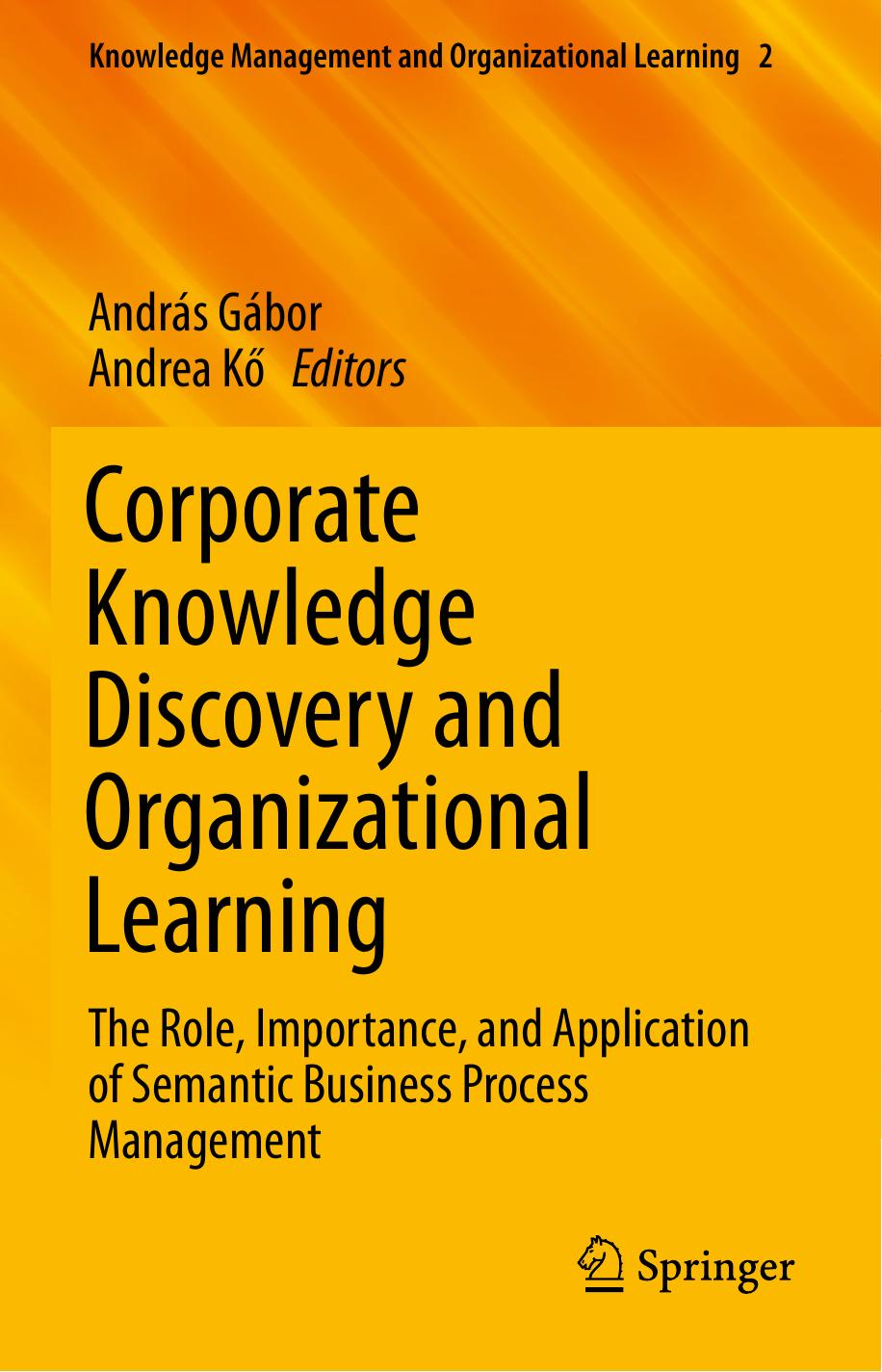 Corporate Knowledge Discovery and Organizational Learning: The Role, Importance, and Application of Semantic Business Process Management by András Gábor Andrea Kő (eds.)
