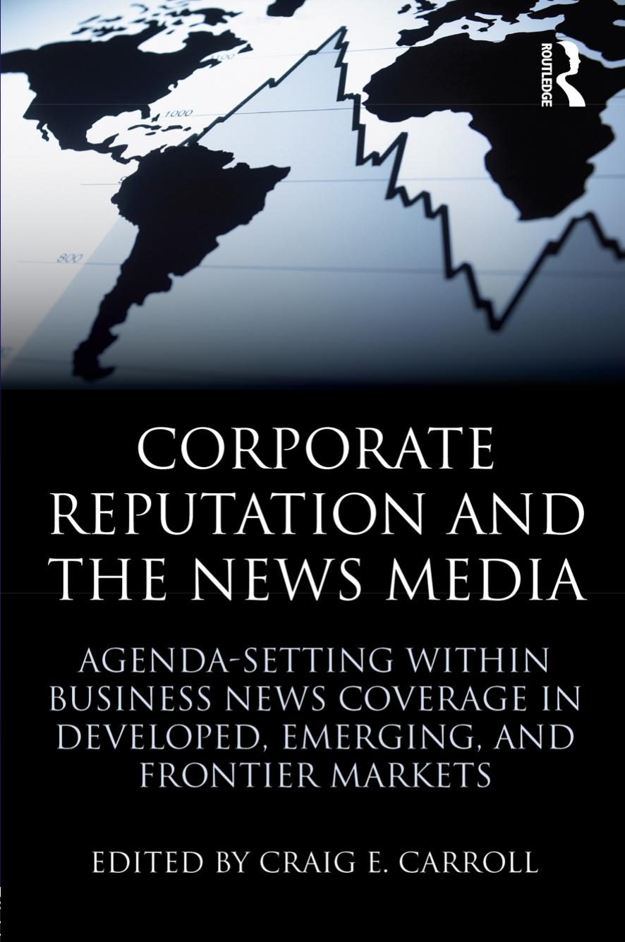 Corporate Reputation and the News Media: Agenda-setting within Business News Coverage in Developed, Emerging, and Frontier Markets by Craig E. Carroll
