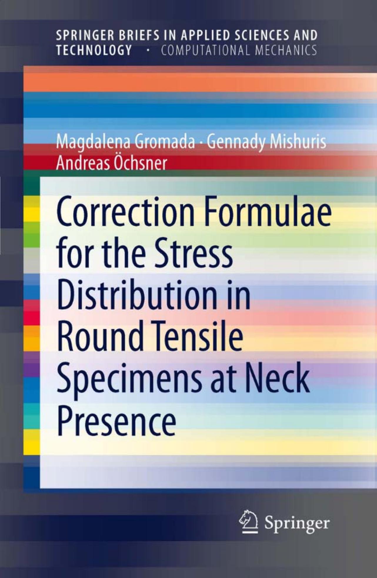 Correction Formulae for the Stress Distribution in Round Tensile Specimens at Neck Presence (SpringerBriefs in Applied Sciences and Technology SpringerBriefs in Computational Mechanics) by Magdalena Gromada Gennady Mishuris Andreas Öchsner