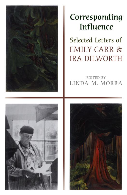 Corresponding Influence : Selected Letters of Emily Carr and Ira Dilworth by Linda Morra
