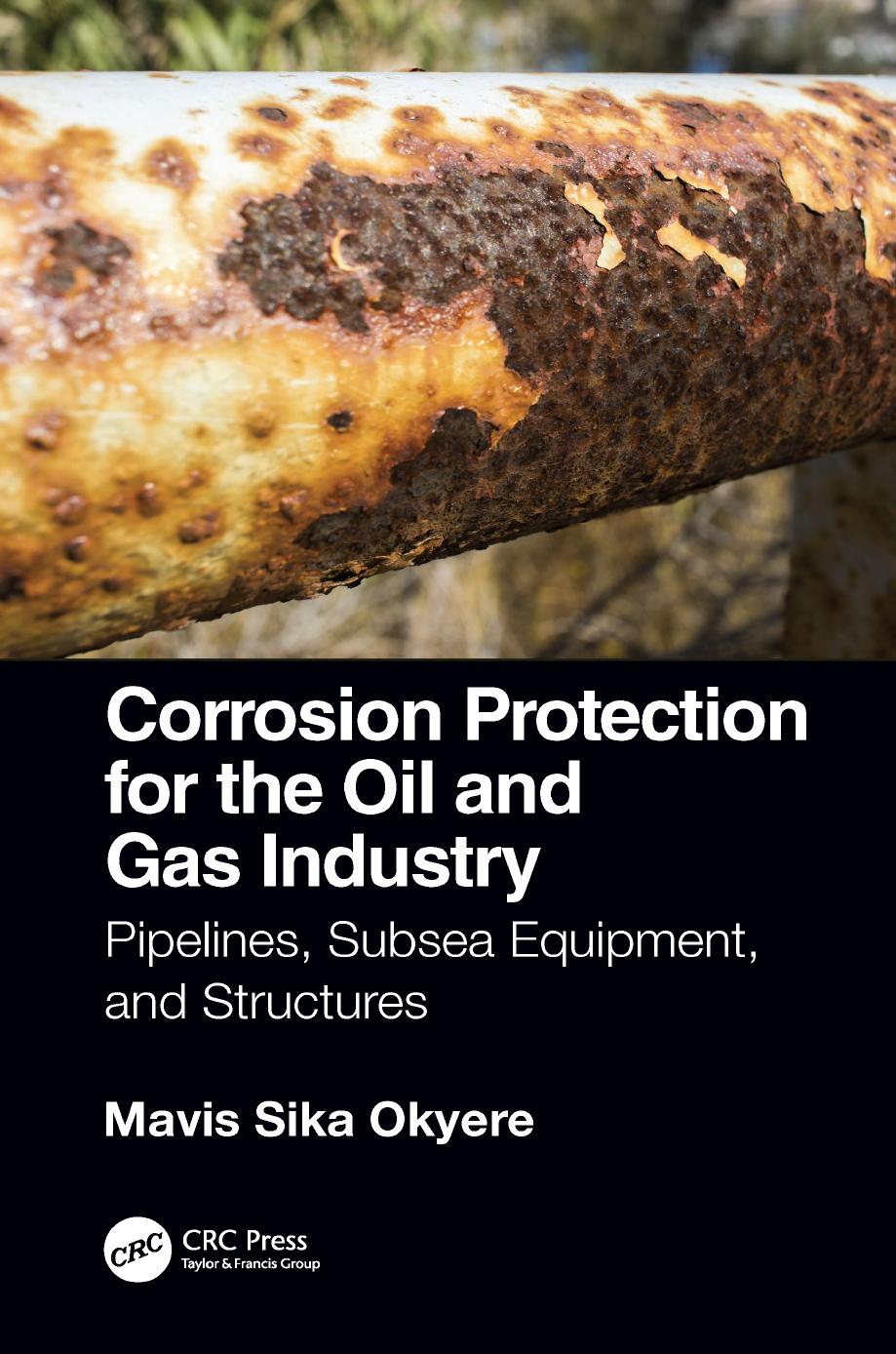 Corrosion protection for the oil and gas industry: pipelines, subsea equipment, and structures by Okyere Mavis Sika