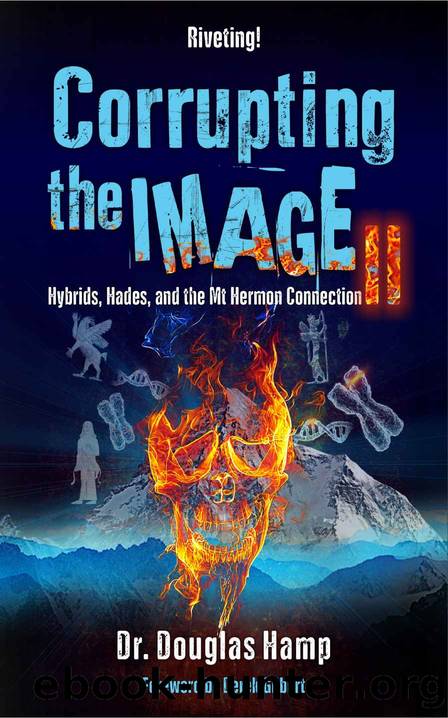 Corrupting the Image 2: Hybrids, Hades, and the Mt Hermon Connection by Douglas Hamp