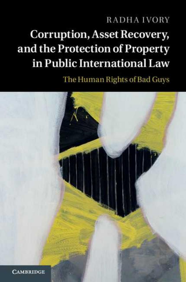 Corruption, Asset Recovery, and the Protection of Property in Public International Law: The Human Rights of Bad Guys by Radha Ivory