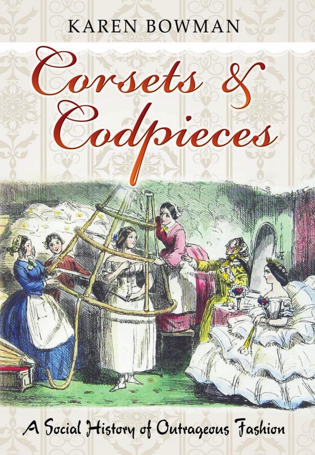Corsets and Codpieces : A Social History of Outrageous Fashion by Karen Bowman
