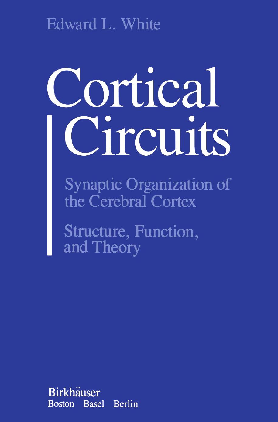 Cortical Circuits: Synaptic Organization of the Cerebral Cortex Structure, Function, and Theory by Edward L. White Ph.D. (auth.)