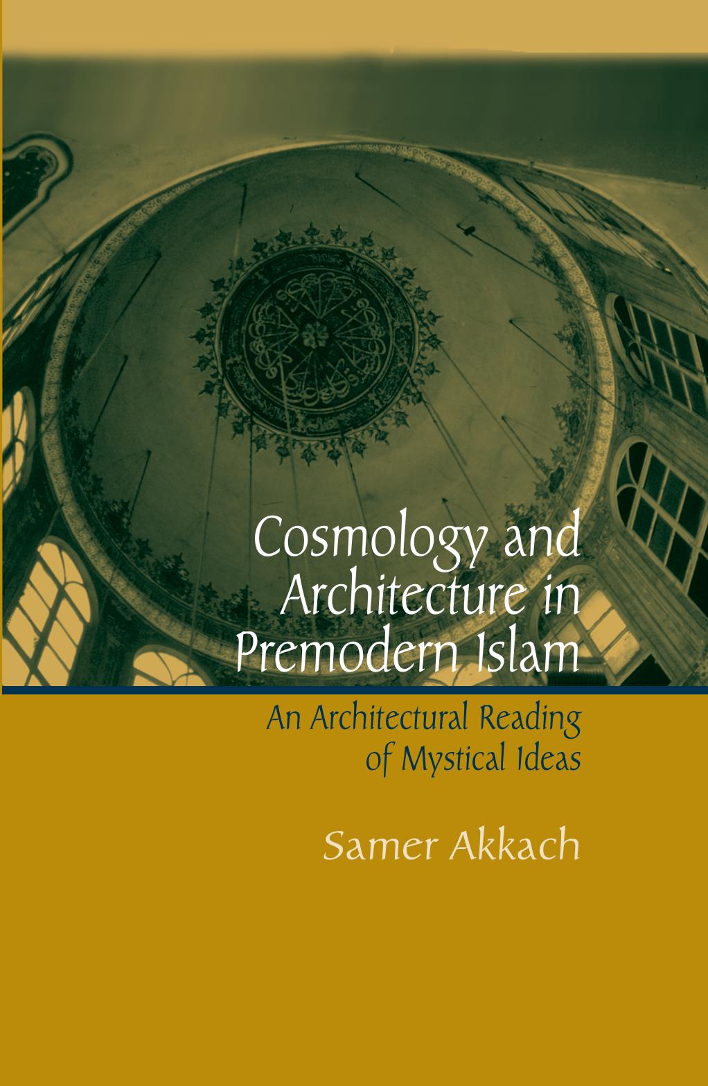 Cosmology And Architecture In Premodern Islam: An Architectural Reading Of Mystical Ideas by Samer Akkach