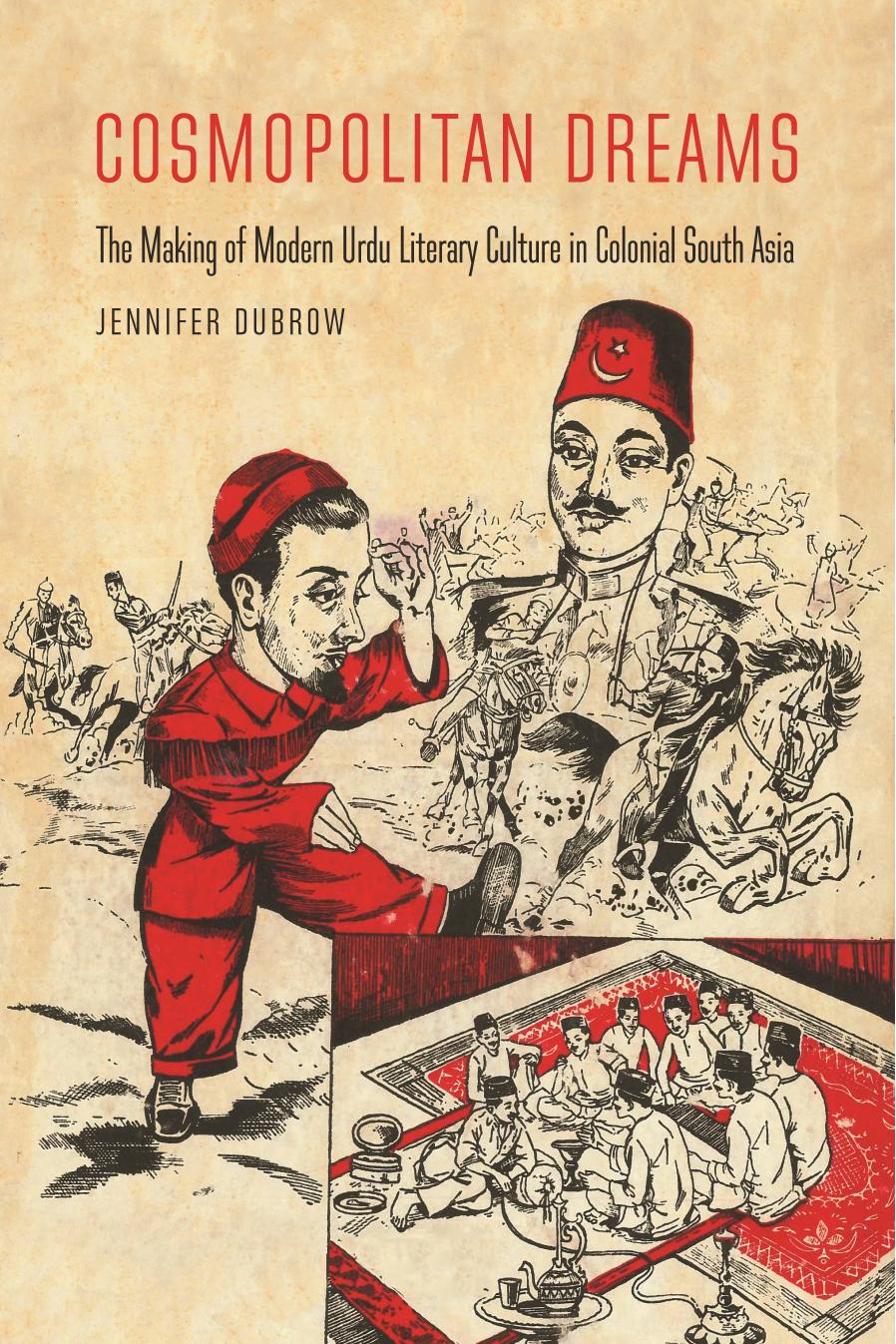 Cosmopolitan Dreams: The Making of Modern Urdu Literary Culture in Colonial South Asia by Jennifer Dubrow
