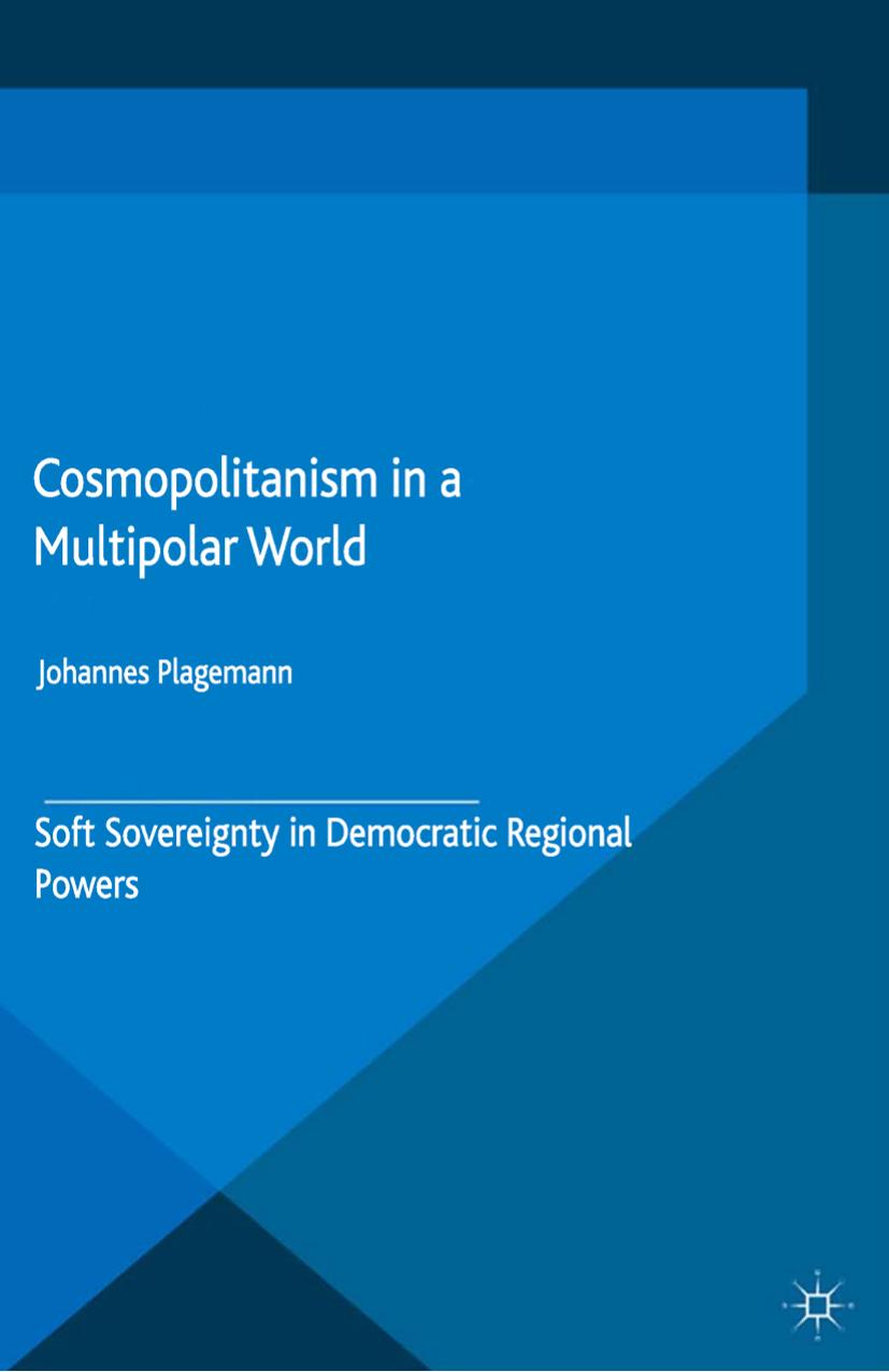 Cosmopolitanism in a Multipolar World: Soft Sovereignty in Democratic Regional Powers by Johannes Plagemann (auth.)
