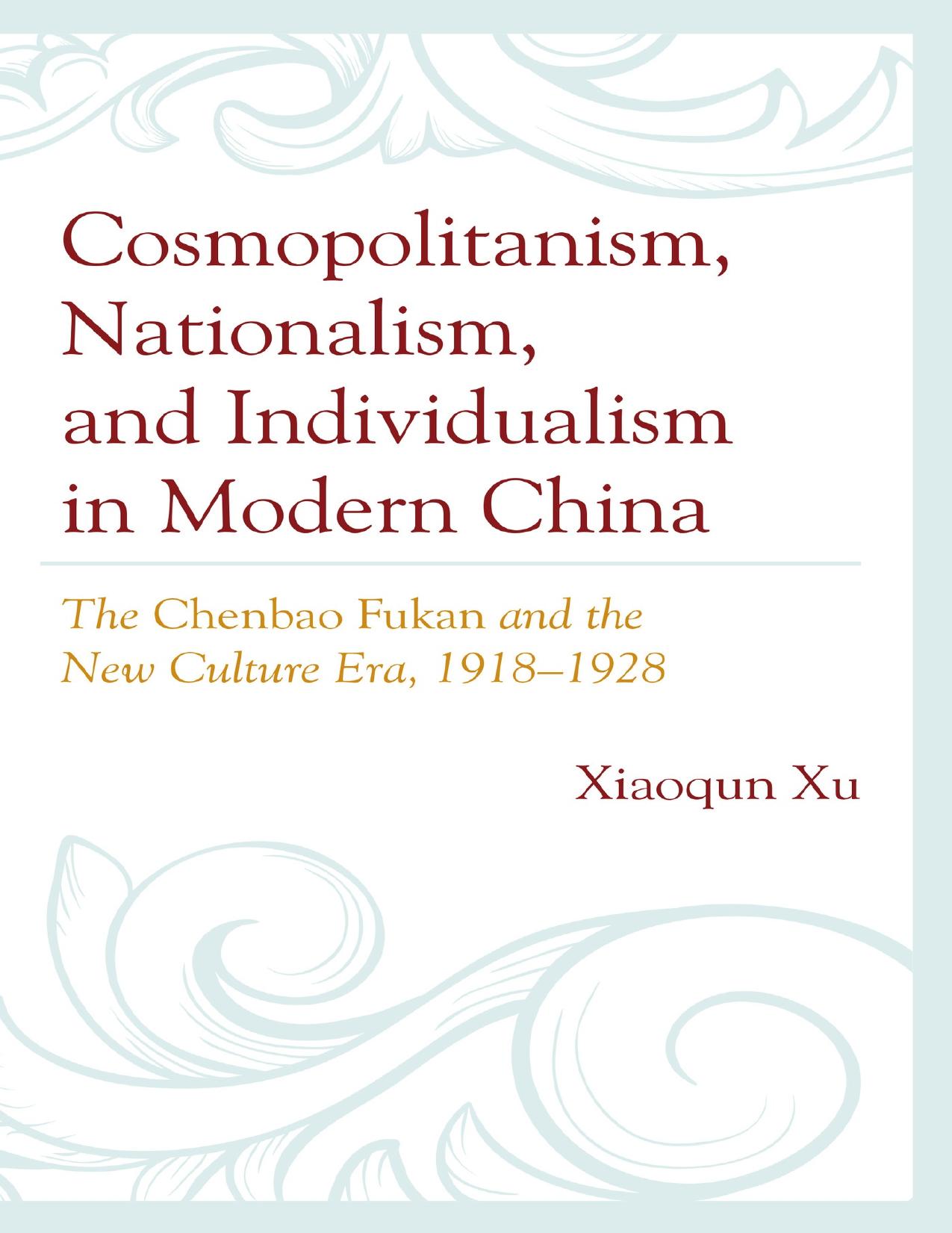 Cosmopolitanism, Nationalism, and Individualism in Modern China: The Chenbao Fukan and the New Culture Era, 1918-1928 by Xiaoqun Xu