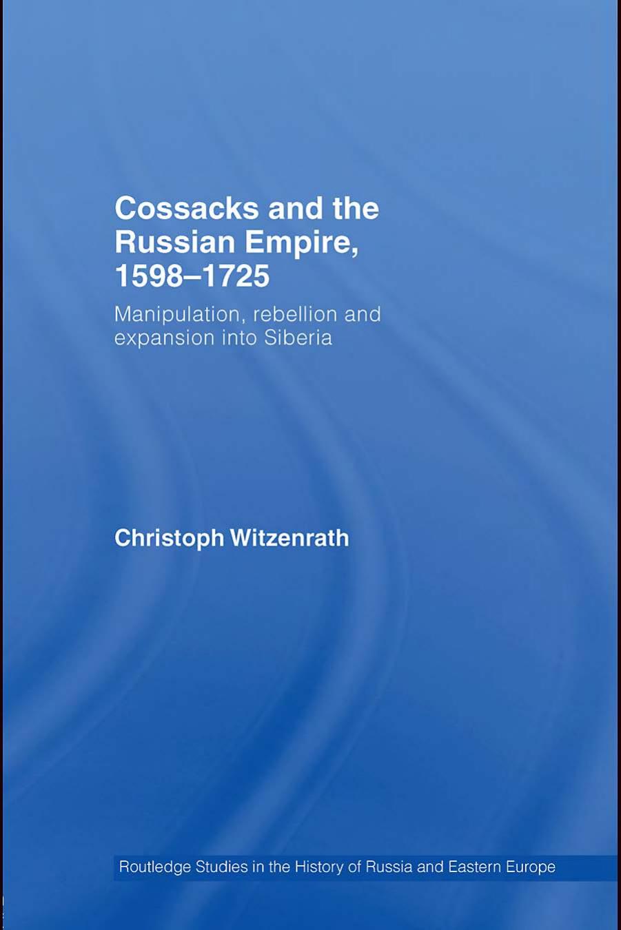 Cossacks and the Russian Empire, 1598-1725: Manipulation, Rebellion and Expansion into Siberia (Routledge Studies in the History of Russia and Eastern Europe) by Chr Witzenrath