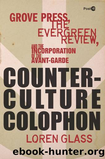 Counterculture Colophon: Grove Press, the <I>Evergreen Review<I>, and the Incorporation of the Avant-Garde by Loren Glass