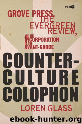 Counterculture Colophon: Grove Press, the, Evergreen Review, and the Incorporation of the Avant-Garde by Loren Glass