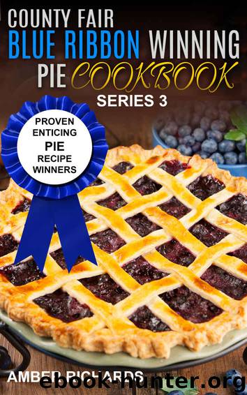 County Fair Blue Ribbon Winning Pie Cookbook: Proven Enticing Pie Recipe Winners (County Fair Blue Ribbon Winning Cookbooks Book 3) by Amber Richards