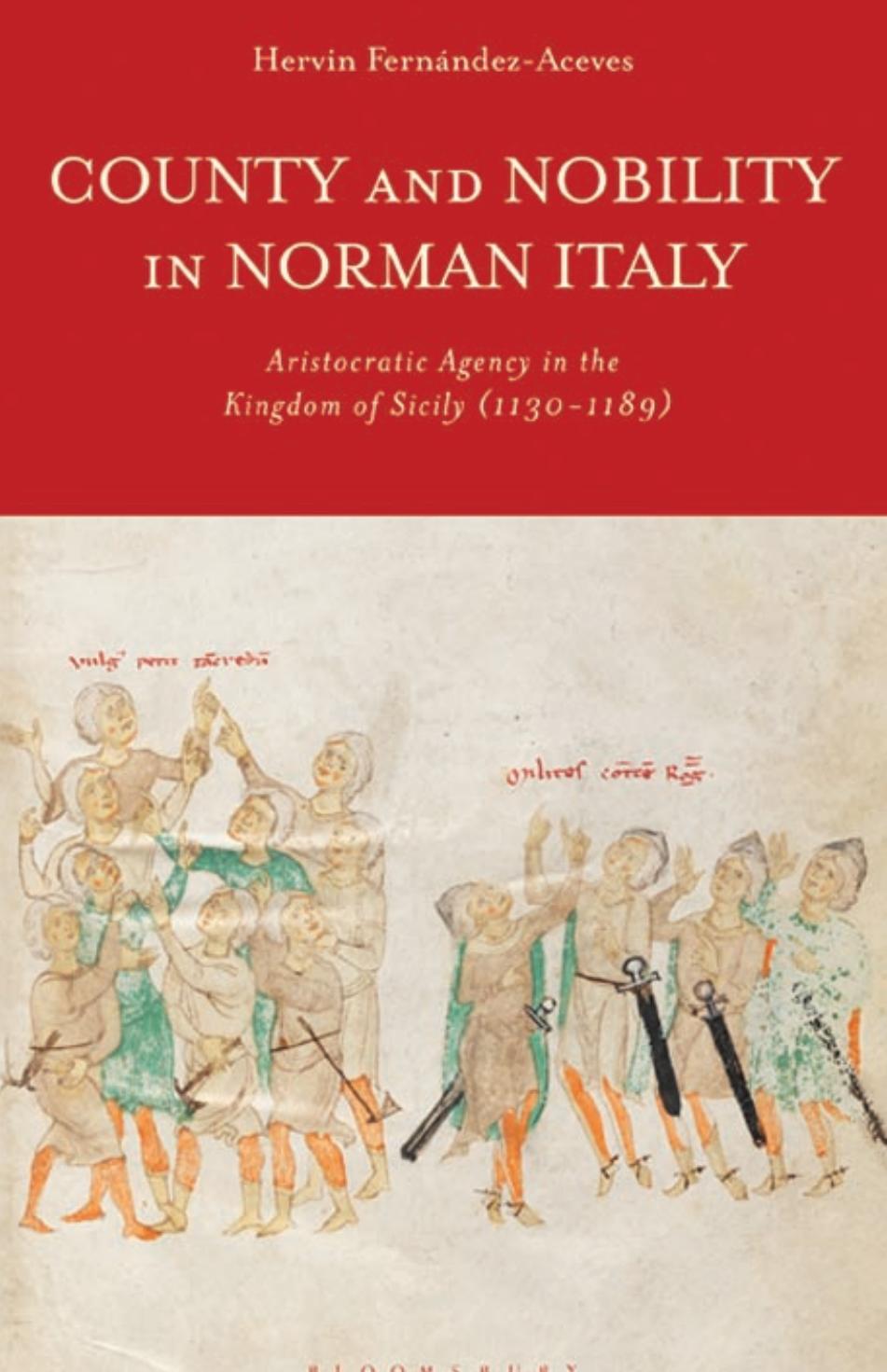 County and Nobility in Norman Italy: Aristocratic Agency in the Kingdom of Sicily, 1130-1189 by Hervin Fernández-Aceves