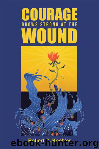 Courage Grows Strong At the Wound by Robert C. Koehler