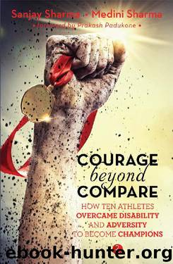 Courage beyond Compare: How Ten Athletes Overcame Disability and Adversity to Emerge Champions by Sanjay Sharma & Medini Sharma