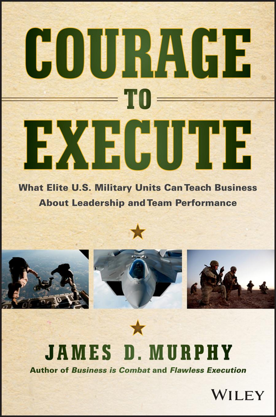 Courage to Execute: What elite U.S. military units can teach business about leadership and team performance (repost) by Unknow