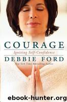 Courage: Overcoming Fear and Igniting Self-Confidence by Debbie Ford