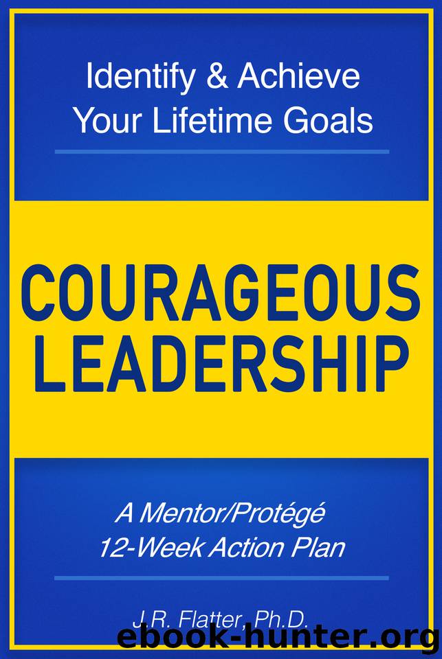 Courageous Leadership: Identify and Achieve Your Lifetime Goals: A 12 Week Action Plan by Flatter Ph.D. J.R