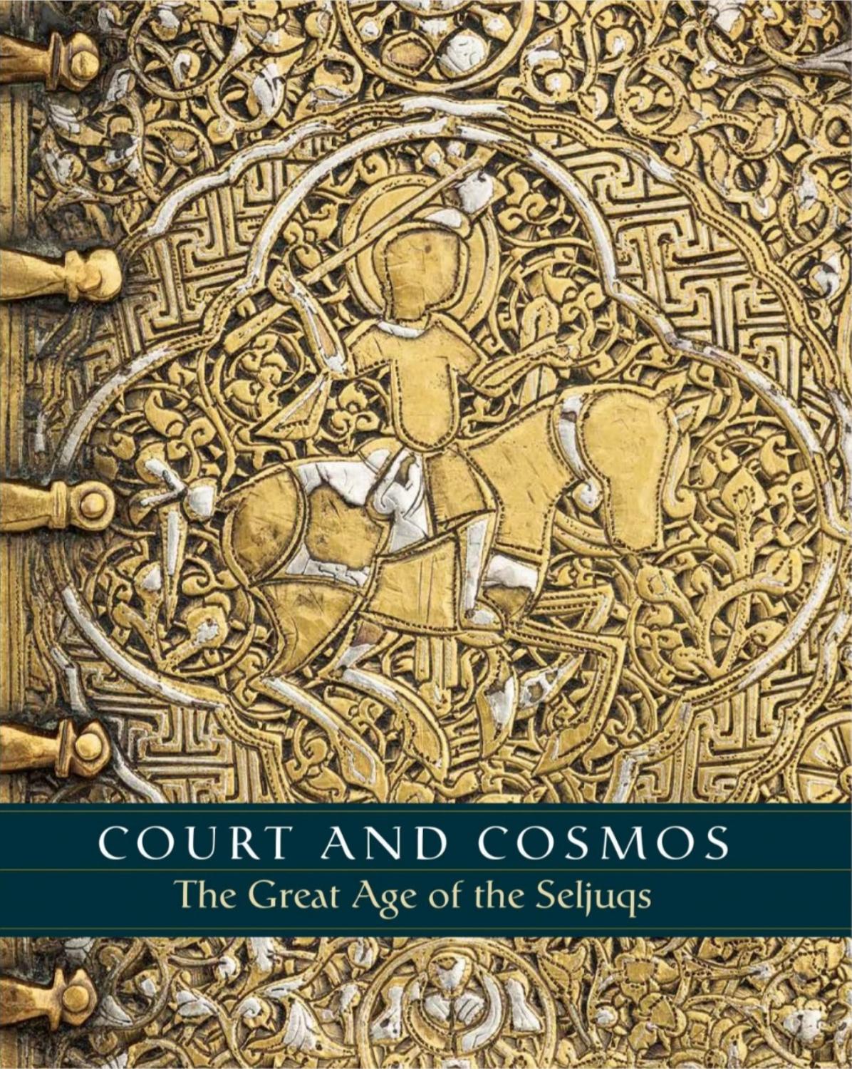 Court and Cosmos: The Great Age of the Seljuqs by Sheila R. Canby Deniz Beyazit Martina Rugiadi A. C. S. Peacock