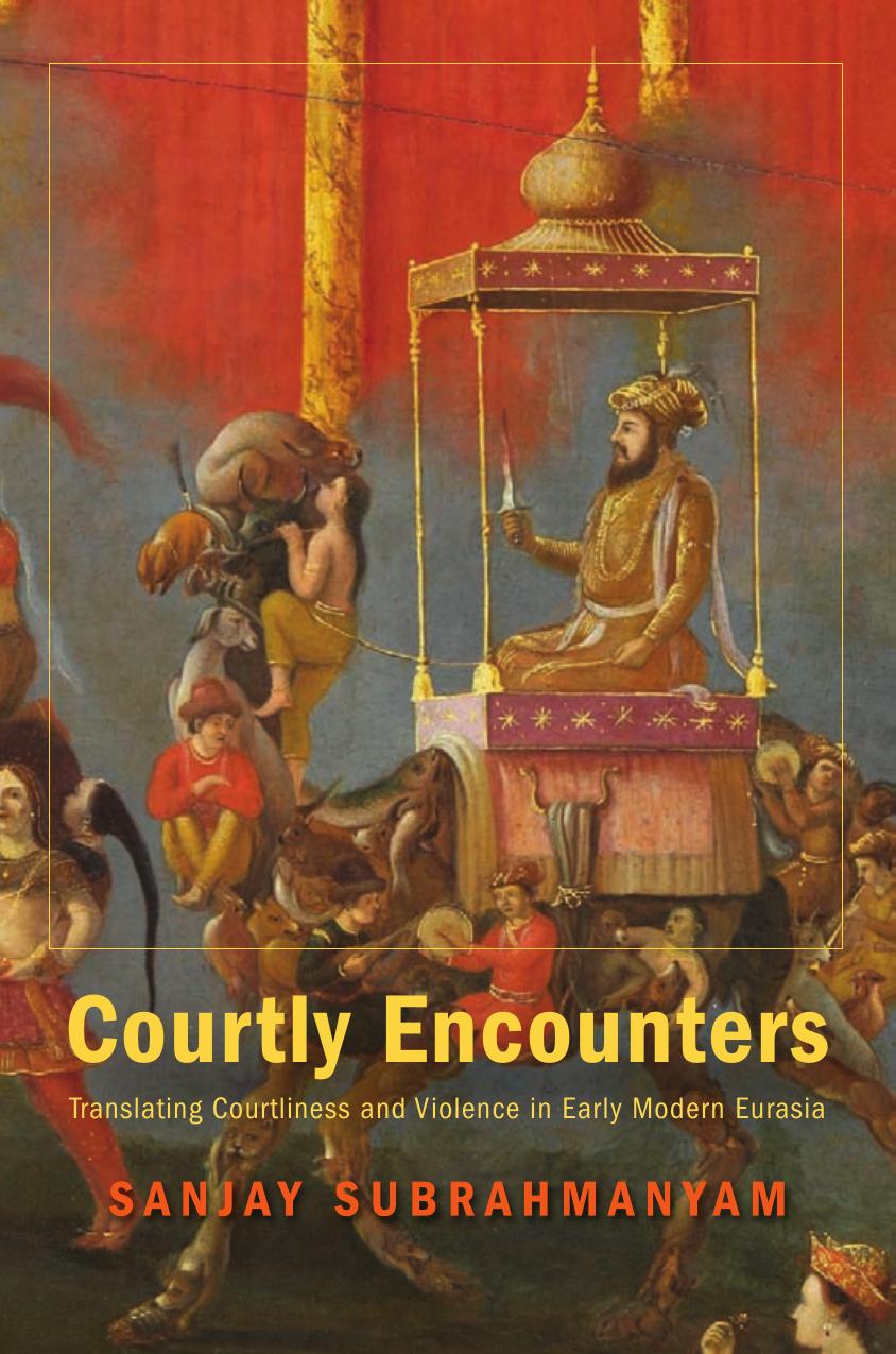 Courtly Encounters: Translating Courtliness and Violence in Early Modern Eurasia by Sanjay Subrahmanyam
