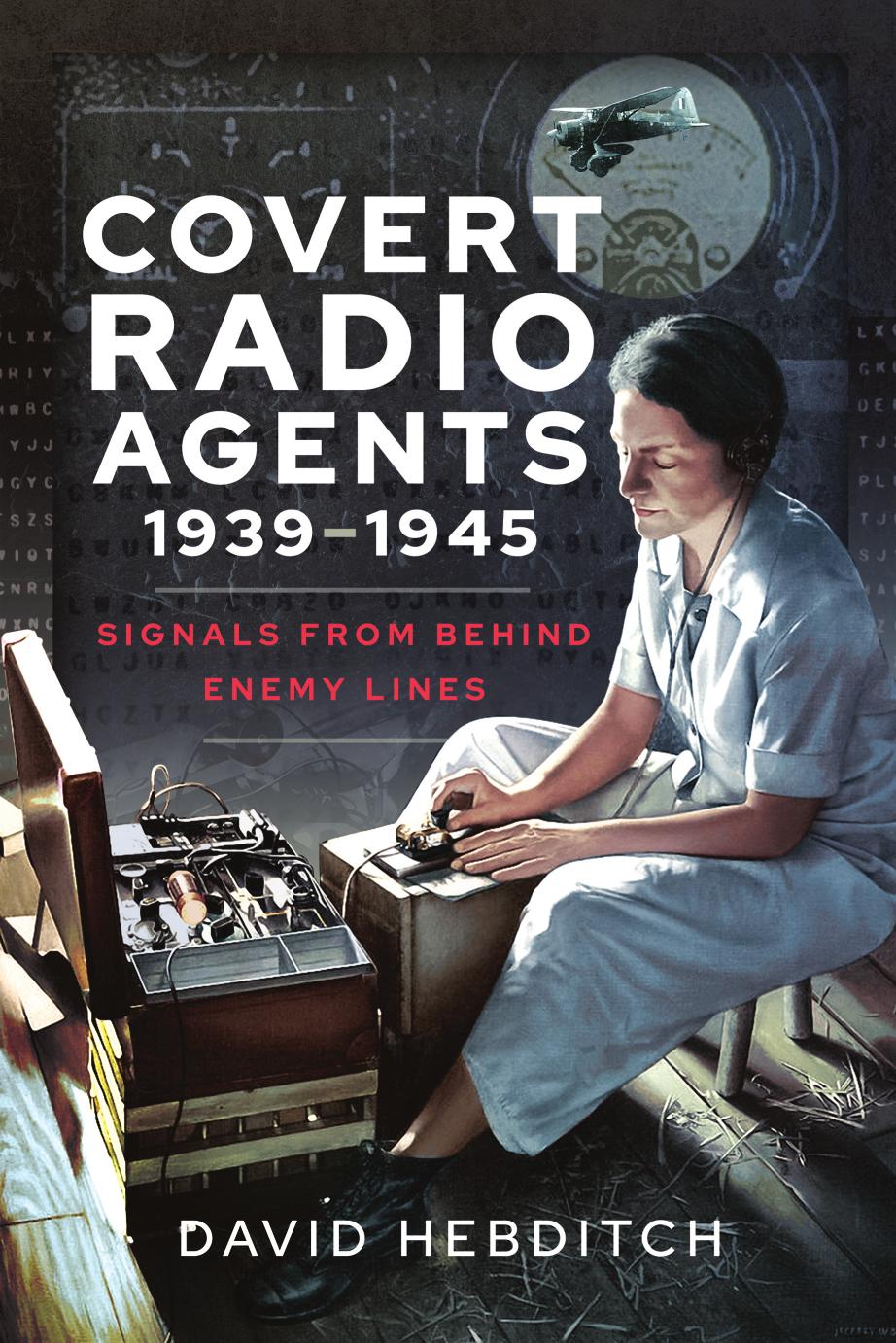 Covert Radio Agents, 1939â1945. Signals From Behind Enemy Lines by David Hebditch