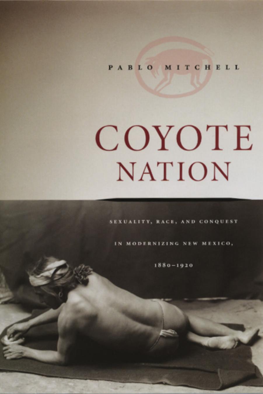 Coyote Nation: Sexuality, Race, and Conquest in Modernizing New Mexico, 1880-1920 (Worlds of Desire: The Chicago Series on Sexuality, Gender, and Culture) by Pablo Mitchell