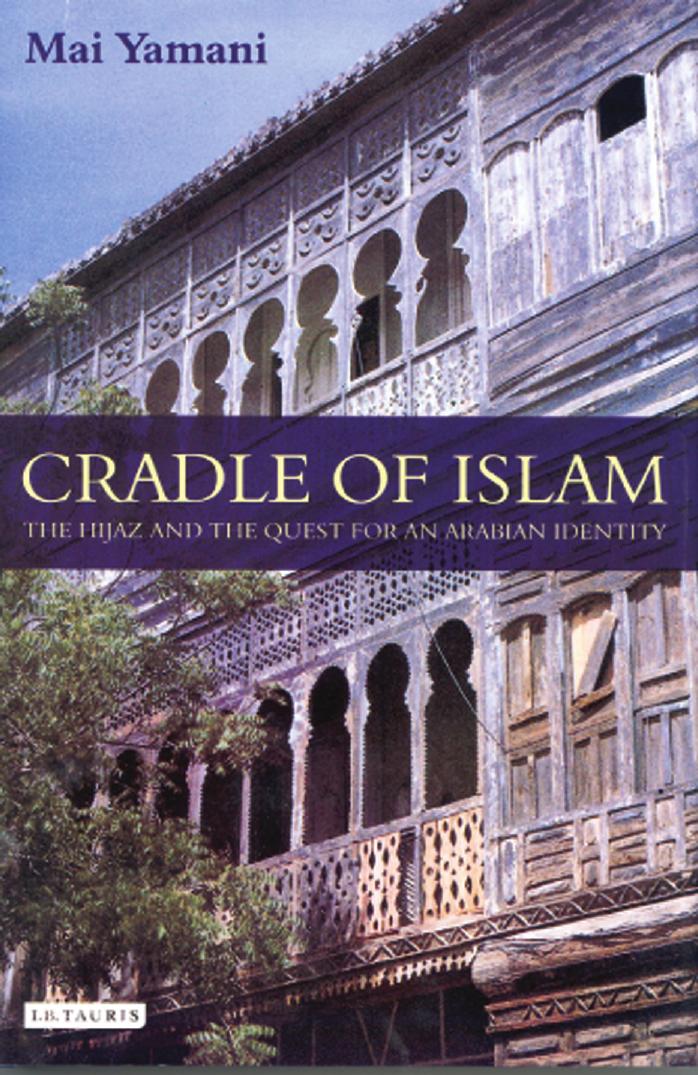 Cradle of Islam: The Hijaz and the Quest for Identity in Saudi Arabia by Mai Yamani