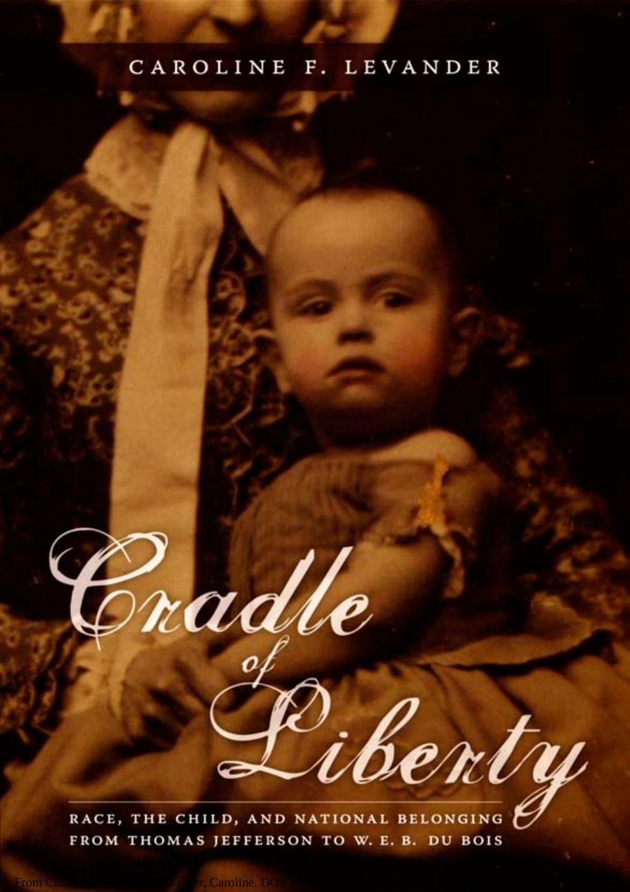 Cradle of Liberty: Race, the Child, and National Belonging from Thomas Jefferson to W. E. B. Du Bois by Caroline Levander