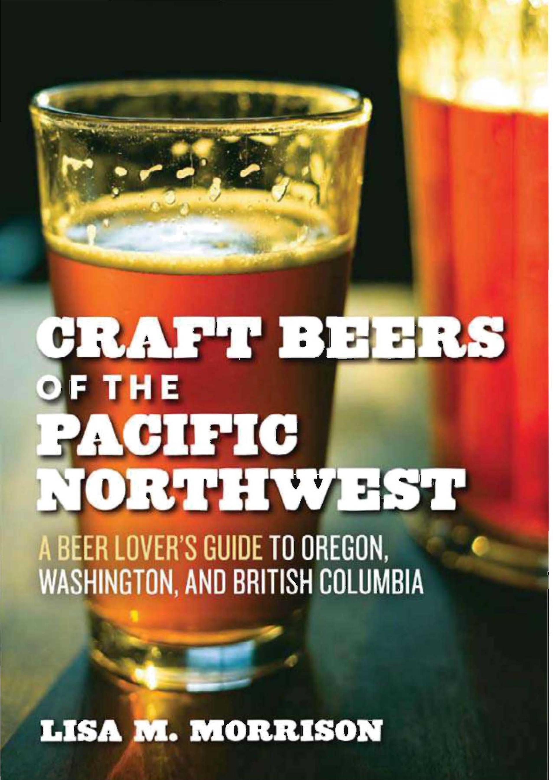 Craft Beers of the Pacific Northwest: A Beer Lover's Guide to Oregon, Washington, and British Columbia by Lisa M. Morrison