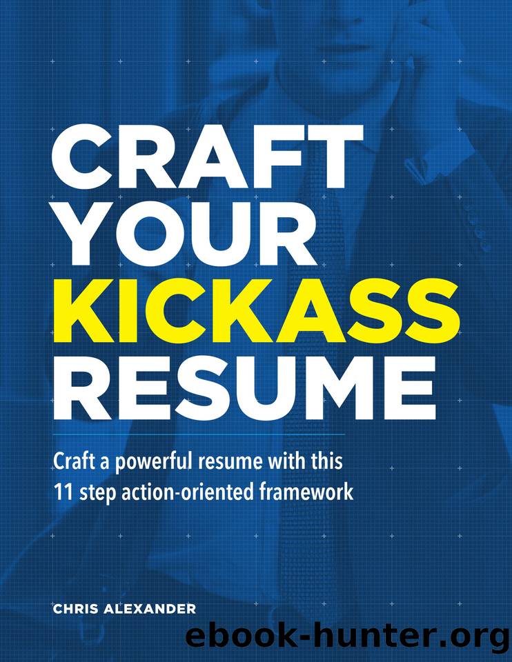 Craft Your Kickass Resume: Craft a powerful resume with this 11 step action-oriented framework by Alexander Chris & Alexander Chris
