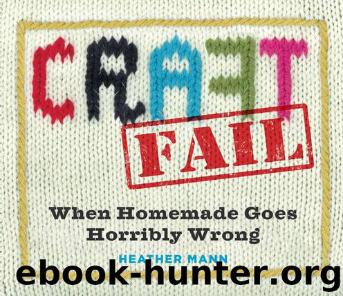 CraftFail: When Homemade Goes Terribly Wrong by Heather Mann