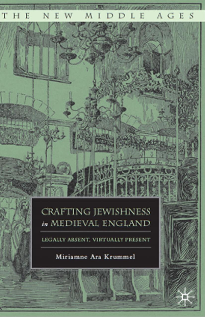 Crafting Jewishness in Medieval England: Legally Absent, Virtually Present by Miriamne Ara Krummel (auth.)