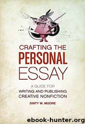 Crafting The Personal Essay: A Guide for Writing and Publishing Creative Non-Fiction by Dinty W. Moore