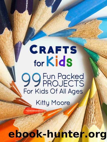 Crafts For Kids (3rd Edition): 99 Fun Packed Projects For Kids Of All Ages! (Kids Crafts) by Kitty Moore