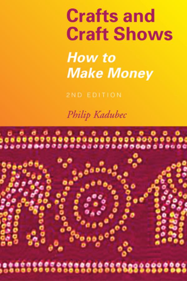 Crafts and Craft Shows : How to Make Money by Kadubec Phil