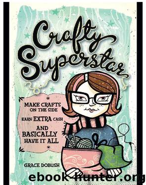 Crafty Superstar: Make Crafts on the Side, Earn Extra Cash, and Basically Have It All by Grace Dobush