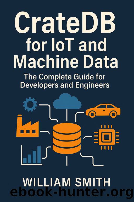 CrateDB for IoT and Machine DataThe Complete Guide for Developers and Engineers by William Smith