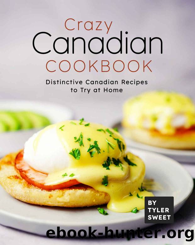 Crazy Canadian Cookbook: Distinctive Canadian Recipes to Try at Home by Tyler Sweet
