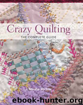 Crazy Quilting--The Complete Guide by J. Marsha Michler