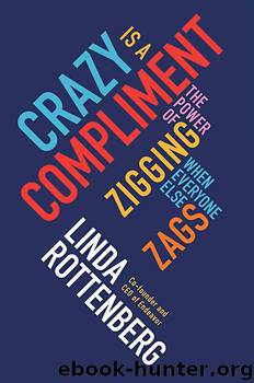 Crazy is a Compliment The Power of Zigging When Everyone Else Zags by Linda Rottenberg