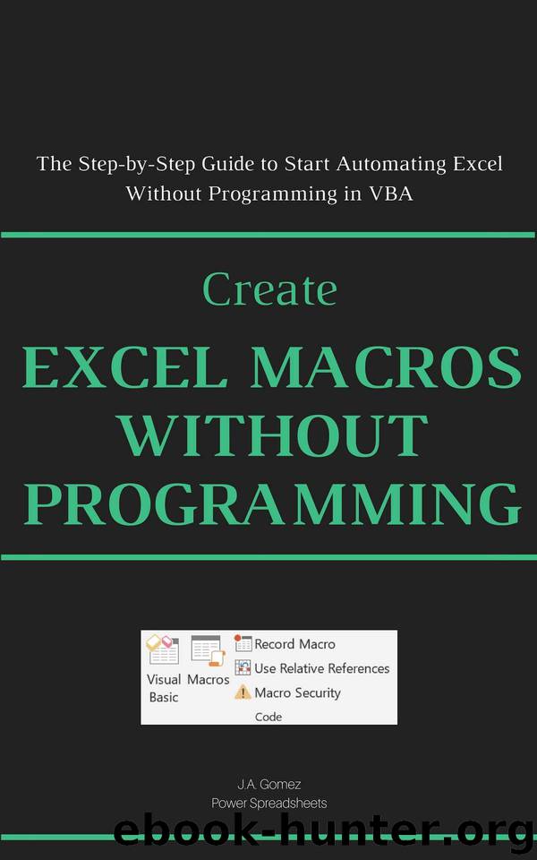 Create Excel Macros Without Programming: The Step-by-Step Guide to Start Automating Excel Without Programming in VBA (Excel Macros for Beginners Book 2) by J.A. Gomez
